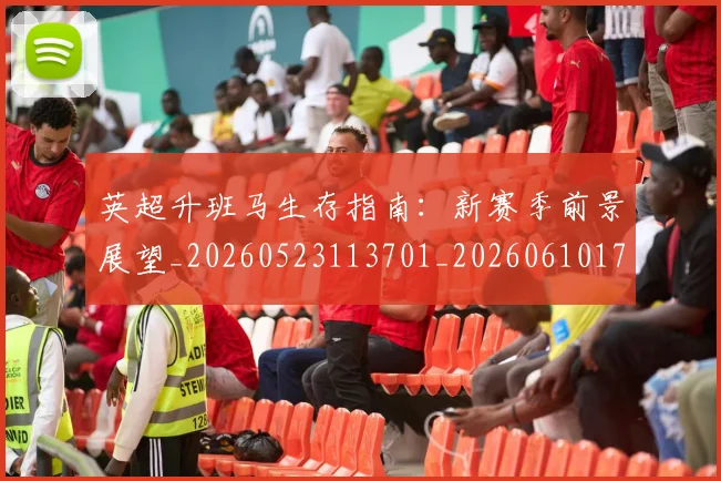 英超升班马生存指南:新赛季前景展望_20260523113701_20260610170433