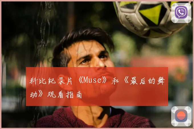 科比纪录片《Muse》和《最后的舞动》观看指南
