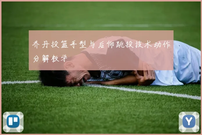 乔丹投篮手型与后仰跳投技术动作分解教学
