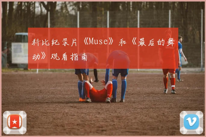 科比纪录片《Muse》和《最后的舞动》观看指南