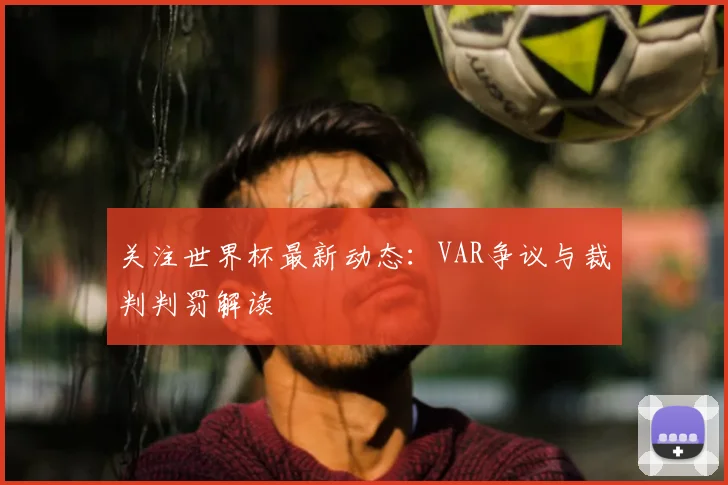 关注世界杯最新动态：VAR争议与裁判判罚解读