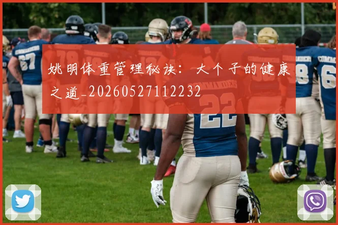 姚明体重管理秘诀：大个子的健康之道_20260527112232