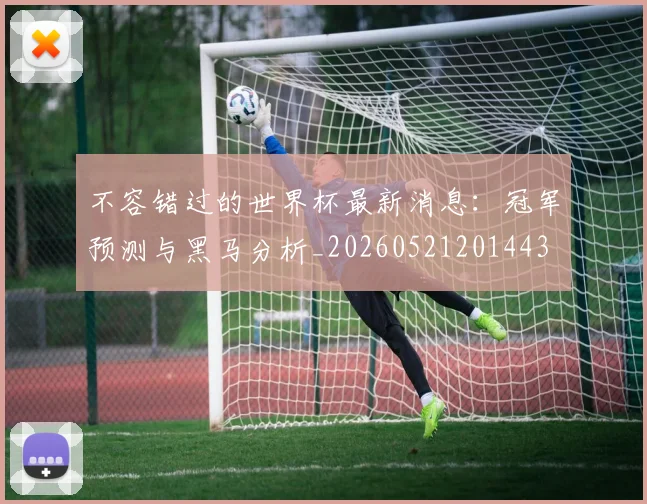 不容错过的世界杯最新消息:冠军预测与黑马分析_20260521201443