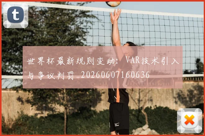 世界杯最新规则变动:VAR技术引入与争议判罚_20260607160636