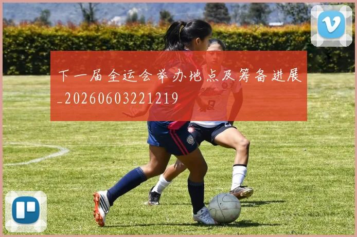 下一届全运会举办地点及筹备进展_20260603221219