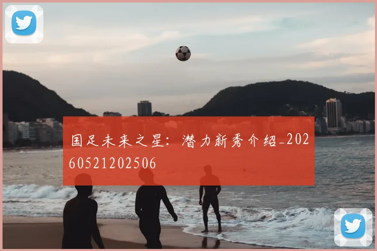 国足未来之星:潜力新秀介绍_20260521202506