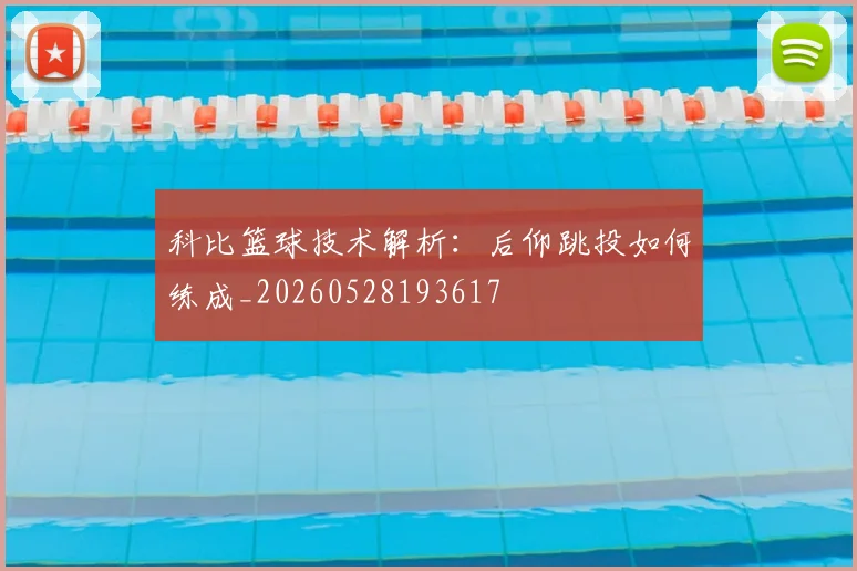 科比篮球技术解析：后仰跳投如何练成_20260528193617