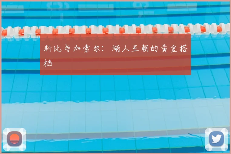 科比与加索尔:湖人王朝的黄金搭档