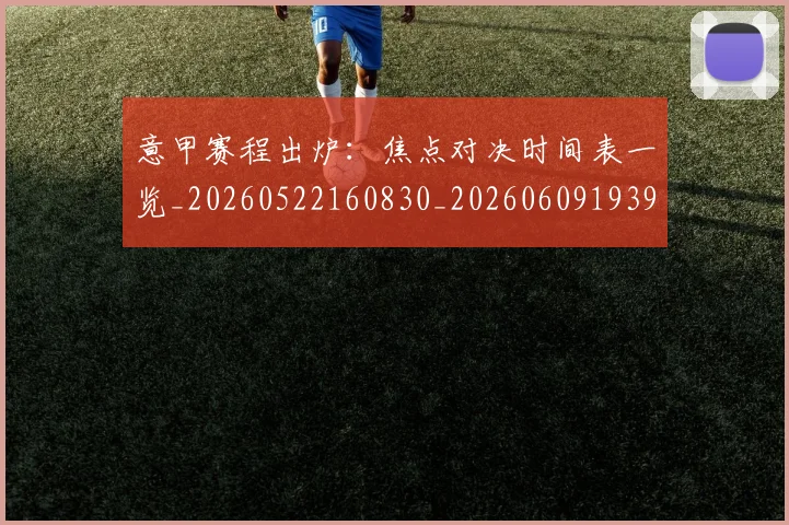 意甲赛程出炉:焦点对决时间表一览_20260522160830_20260609193905